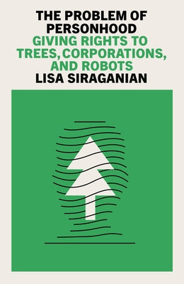 The Problem of Personhood: Giving Rights to Trees, Corporations and Robots by Siraganian, Lisa