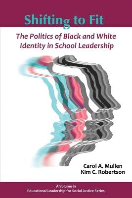 Shifting to Fit: The Politics of Black and White Identity in School Leadership by Mullen, Carol A.