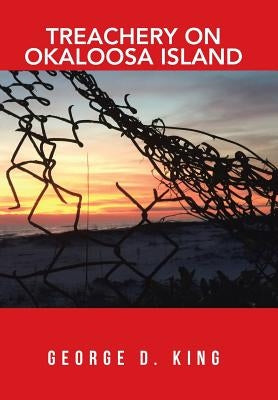 Treachery on Okaloosa Island by King, George D.