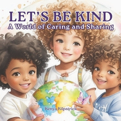 Let's Be Kind: A World of Caring and Sharing - A Children's Book About Kindness and Sharing by Kilpatrick, Kenya