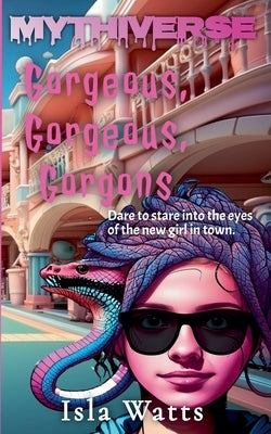 Gorgeous, Gorgeous, Gorgons: A Mythiverse Story by Watts, Isla