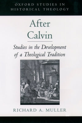 After Calvin: Studies in the Development of a Theological Tradition by Muller, Richard A.