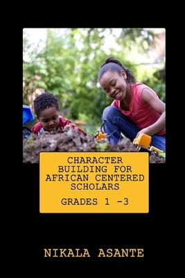 Character Building for African Centered Scholars: Grades 1 - 3 by Asante, Nikala