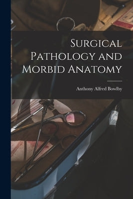 Surgical Pathology and Morbid Anatomy by Bowlby, Anthony Alfred