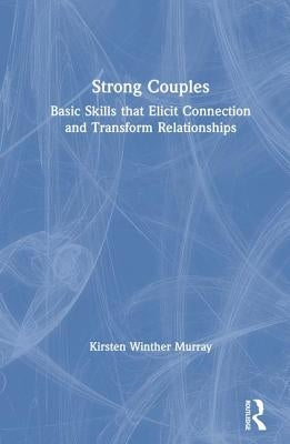 Strong Couples: Basic Skills That Elicit Connection and Transform Relationships by Winther Murray, Kirsten
