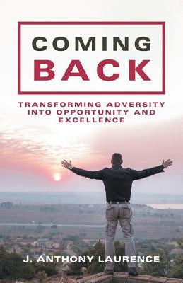 Coming Back: Transforming Adversity into Opportunity and Excellence by Laurence, J. Anthony