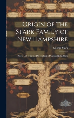 Origin of the Stark Family of New Hampshire: And a List of Living Descendants of General John Stark by 1823-1892, Stark George