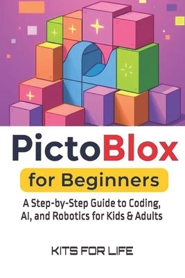 PictoBlox for Beginners: A Step-by-Step Guide to Coding, AI, and Robotics for Kids & Adults: An Easy Guide to Learning Visual Programming and AI with by Kits for Life