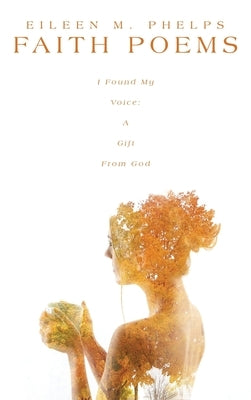 Faith Poems: I Found My Voice: A Gift From God by Phelps, Eileen M.
