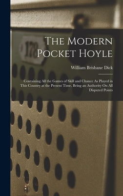 The Modern Pocket Hoyle: Containing All the Games of Skill and Chance As Played in This Country at the Present Time, Being an Authority On All Dispute by Dick, William Brisbane