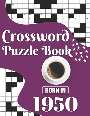 Crossword Puzzle Book: Born In 1950: Challenging 80 Large Print Crossword Puzzles Book With Solutions For Adults Men Women & All Others Puzzl by Publication, J. K. Smith