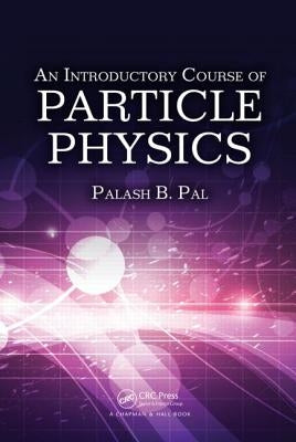 An Introductory Course of Particle Physics by Pal, Palash B.