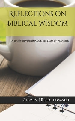 Reflections on Biblical Wisdom: A 31 Day Devotional on the Book of Proverbs by Recktenwald, J.