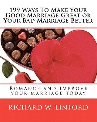 199 Ways To Make Your Good Marriage Great or Your Bad Marriage Better: Romance and improve your marriage today by Linford, Richard W.