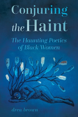 Conjuring the Haint: The Haunting Poetics of Black Women by Brown, Drea