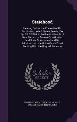 Statehood: Hearing Before the Committee On Territories, United States Senate, On the Bill S.5916, to Enable the People of New Mex by United States Congress Senate Committ