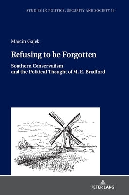 Refusing to be Forgotten: Southern Conservatism and the Political Thought of M. E. Bradford by Sulowski, Stanislaw