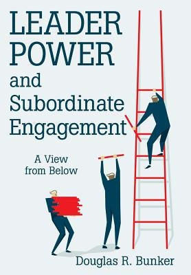 Leader Power and Subordinate Engagement: A View from Below by Bunker, Douglas R.