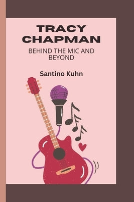 Tracy Chapman: Behind the mic and beyond by Kuhn, Santino