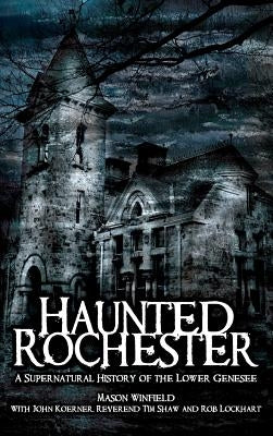 Haunted Rochester: A Supernatural History of the Lower Genesee by Winfield, Mason