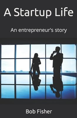 A Startup LIfe: An entrepreneur's story by Fisher, Bob