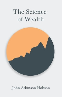 The Science of Wealth by Hobson, John Atkinson