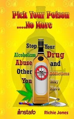Pick Your Poison...No More: Stop Your Alcoholism, Drug Abuse and Other Addictions You May Have by Jones, Richie