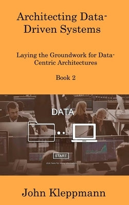 Architecting Data-Driven Systems Book 2: Laying the Groundwork for Data-Centric Architectures by Kleppmann, John