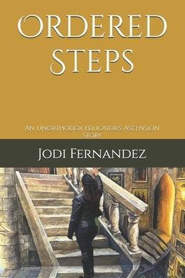 Ordered Steps: An Unorthodox Educator's Ascension Story by Fernandez, Jodi