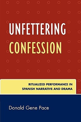 Unfettering Confession: Ritualized Performance in Spanish Narrative and Drama by Pace, Donald Gene