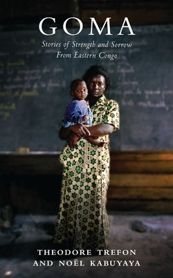Goma: Stories of Strength and Sorrow from Eastern Congo by Trefon, Theodore