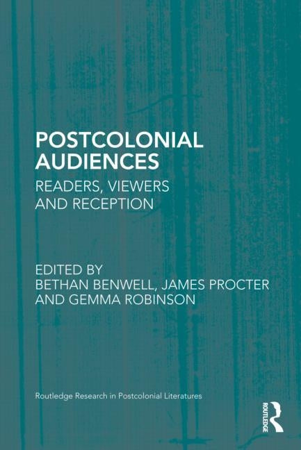 Postcolonial Audiences: Readers, Viewers and Reception by Benwell, Bethan