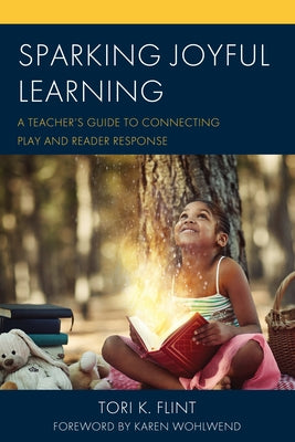 Sparking Joyful Learning: A Teacher's Guide to Connecting Play and Reader Response by Flint, Tori K.