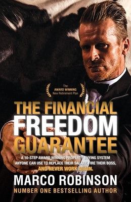 The Financial Freedom Guarantee: The 10-Step Award Winning Property Buying System Anyone Can Use to Replace Their Salary, Fire Their Boss, and Never W by Robinson, Marco