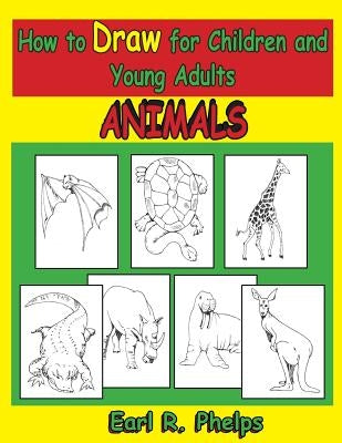 How to Draw for Children and Young Adults: Animals by Phelps, Earl R.