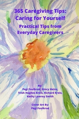 365 Caregiving Tips: Caring for Yourself: Practical Tips from Everyday Caregivers by Foulkrod, Pegi