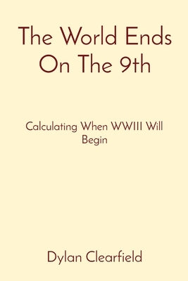 The World Ends On The 9th: Calculating When WWIII Will Begin by Clearfield, Dylan
