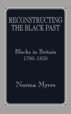 Reconstructing the Black Past: Blacks in Britain 1780-1830 by Myers, Norma