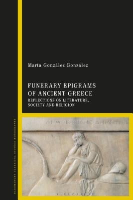 Funerary Epigrams of Ancient Greece: Reflections on Literature, Society and Religion by González, Marta González