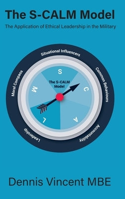 The S-CALM Model: The Application of Ethical Leadership in the Military by Vincent, Dennis