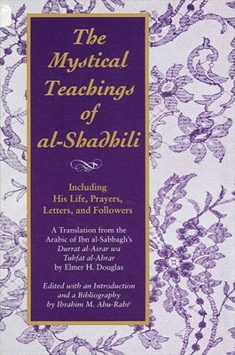 The Mystical Teachings of Al-Shadhili: Including His Life, Prayers, Letters, and Followers. a Translation from the Arabic of Ibn Al-Sabbagh's Durrat A by Douglas, Elmer H.