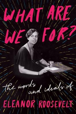 What Are We For?: The Words and Ideals of Eleanor Roosevelt by Roosevelt, Eleanor