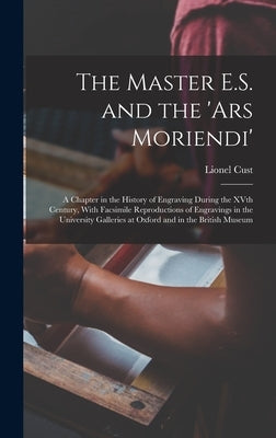 The Master E.S. and the 'Ars Moriendi'; a Chapter in the History of Engraving During the XVth Century, With Facsimile Reproductions of Engravings in t by Cust, Lionel