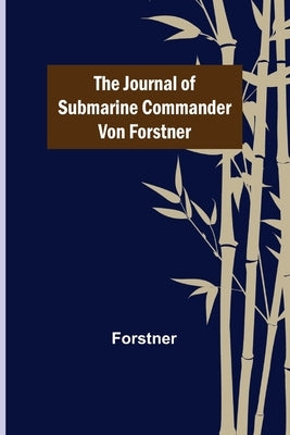 The Journal of Submarine Commander von Forstner by Forstner