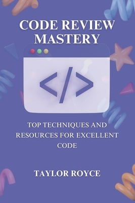Code Review Mastery: Top Techniques and Resources for Excellent Code by Royce, Taylor
