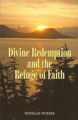 Divine Redemption and the Refuge of Faith by Vickers, Douglas