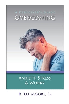 Overcoming Anxiety, Stress & Worry: A Caregiver's Guide by Moore, R. Lee