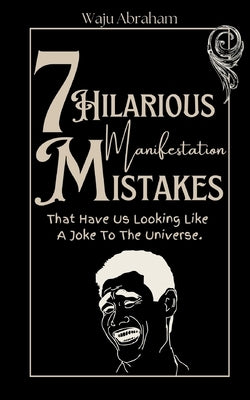 7 Hilarious Manifestation Mistakes That Have Us Looking Like A Joke To The Universe. by Abraham, Waju