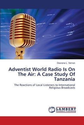 Adventist World Radio Is On The Air: A Case Study Of Tanzania by Vernon, Desrene L.
