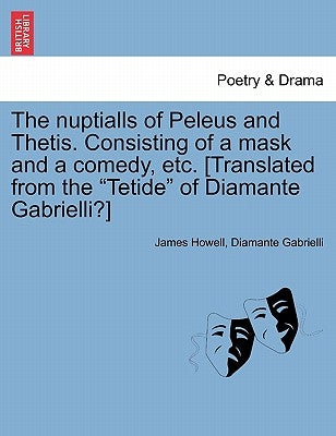The Nuptialls of Peleus and Thetis. Consisting of a Mask and a Comedy, Etc. [Translated from the "Tetide" of Diamante Gabrielli?] by Howell, James
